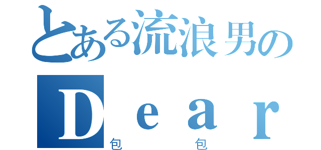 とある流浪男のＤｅａｒ（包包）