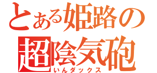 とある姫路の超陰気砲（いんダックス）