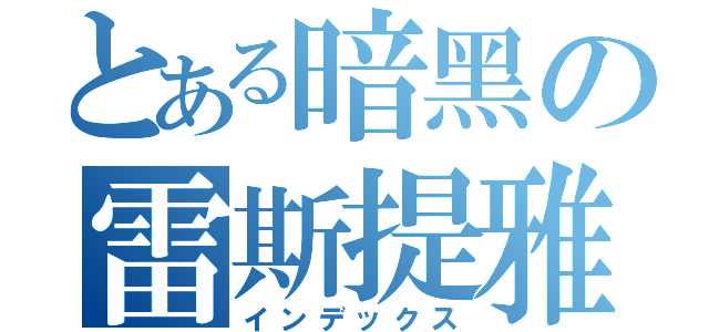 とある暗黑の雷斯提雅（インデックス）