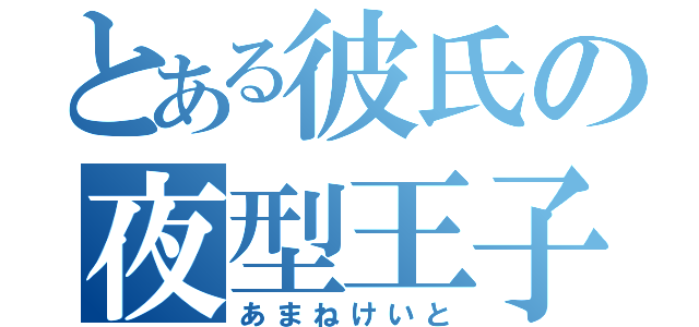 とある彼氏の夜型王子（あまねけいと）