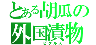 とある胡瓜の外国漬物（　　ピクルス）