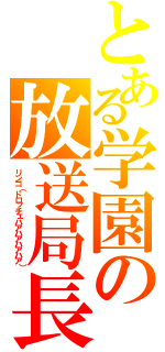 とある学園の放送局長（リンゴ（ドロッチェハアハアハアハア））