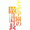 とある学園の放送局長（リンゴ（ドロッチェハアハアハアハア））