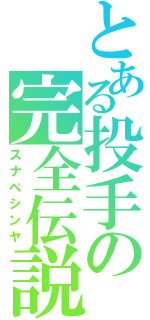 とある投手の完全伝説（スナベシンヤ）