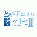 とあるアニメのオットセイⅡ（ひぐらしを見ろ！）