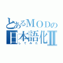 とあるＭＯＤの日本語化Ⅱ（してみた）