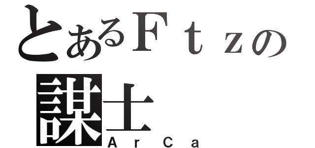 とあるＦｔｚの謀士（ＡｒＣａ）