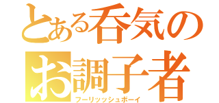 とある呑気のお調子者（フーリッッシュボーイ）