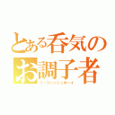 とある呑気のお調子者（フーリッッシュボーイ）