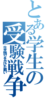 とある学生の受験戦争（生き残りをかけた戦い）