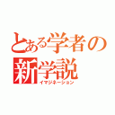 とある学者の新学説（イマジネーション）