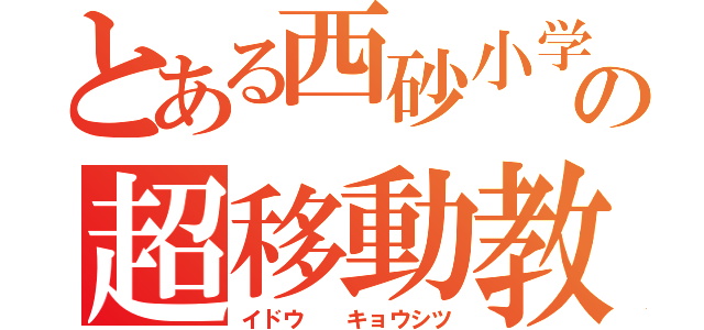 とある西砂小学校の超移動教室（イドウ  キョウシツ）