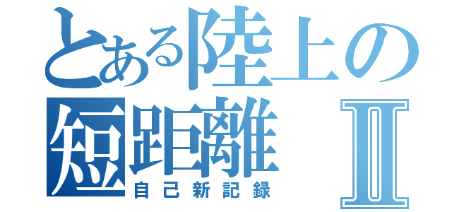 とある陸上の短距離Ⅱ（自己新記録）