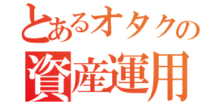 とあるオタクの資産運用（）