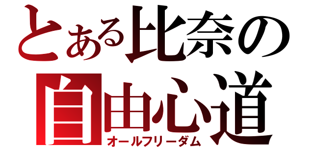 とある比奈の自由心道（オールフリーダム）