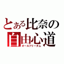 とある比奈の自由心道（オールフリーダム）