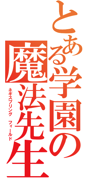 とある学園の魔法先生（ネギスプリング　フィールド）