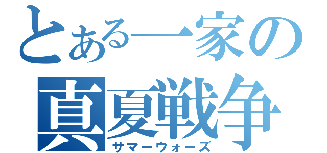 とある一家の真夏戦争（サマーウォーズ）