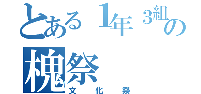 とある１年３組の槐祭（文化祭）