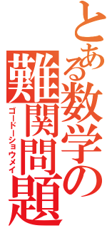 とある数学の難関問題Ⅱ（ゴードーショウメイ）