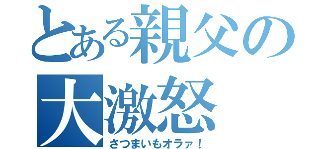 とある親父の大激怒（さつまいもオラァ！）