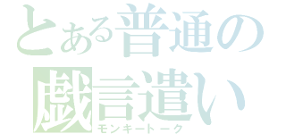 とある普通の戯言遣い（モンキートーク）