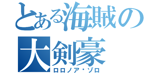 とある海賊の大剣豪（ロロノア•ゾロ）