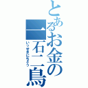 とあるお金の一石二鳥（いっせきにちょう）