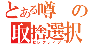 とある噂の取捨選択（セレクティブ）