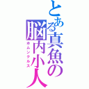 とある真魚の脳内小人（ホムンクルス）