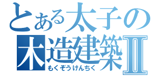 とある太子の木造建築Ⅱ（もくぞうけんちく）