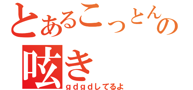 とあるこっとんの呟き（ｇｄｇｄしてるよ）