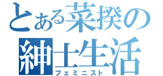 とある菜揆の紳士生活（フェミニスト）