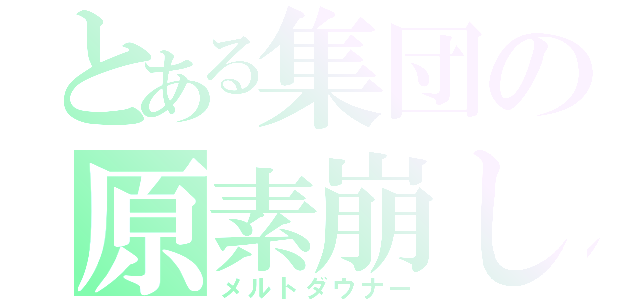 とある集団の原素崩し（メルトダウナー）