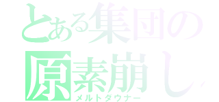 とある集団の原素崩し（メルトダウナー）