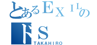 とあるＥＸＩＬＥのドＳ（ＴＡＫＡＨＩＲＯ）