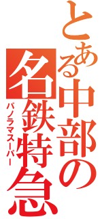 とある中部の名鉄特急（パノラマスーパー）