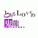 とあるＬＯＶＥの鬼龍（龍帝國盟主）