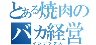 とある焼肉のバカ経営（インデックス）