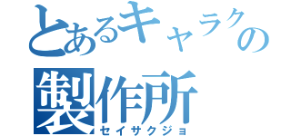 とあるキャラクターの製作所（セイサクジョ）