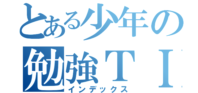 とある少年の勉強ＴＩＭＥ（インデックス）