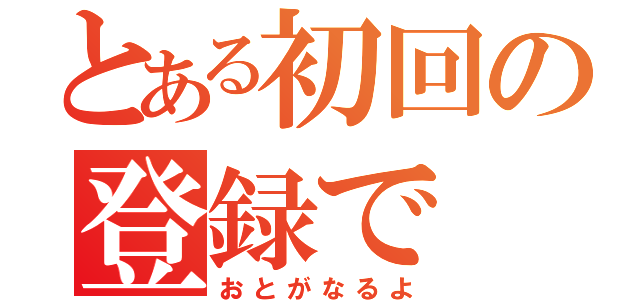 とある初回の登録で（おとがなるよ）