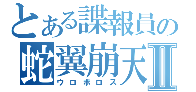 とある諜報員の蛇翼崩天陣Ⅱ（ウロボロス）