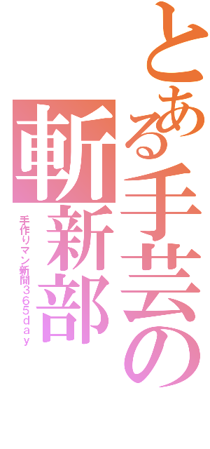 とある手芸の斬新部（手作りマン新聞３６５ｄａｙ）