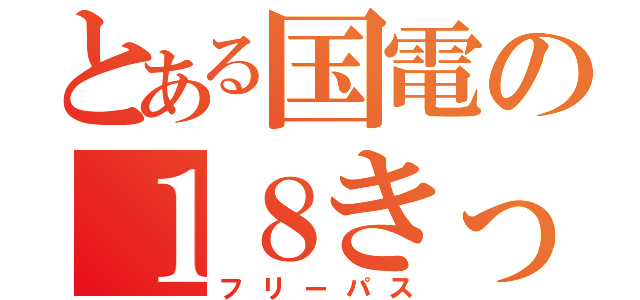 とある国電の１８きっぷ（フリーパス）