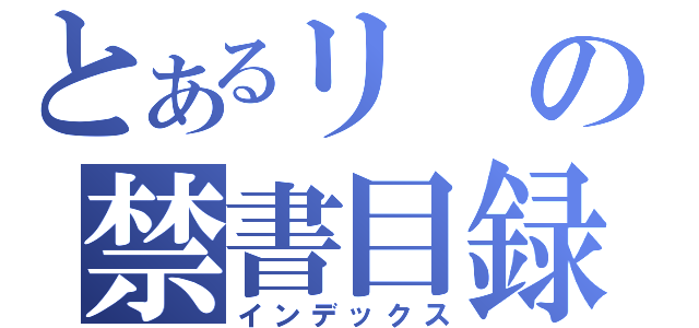 とあるリの禁書目録（インデックス）