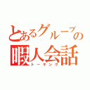 とあるグループの暇人会話（トーキング）