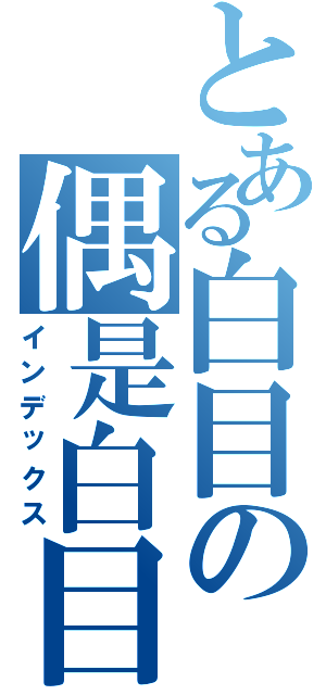 とある白目の偶是白目（インデックス）