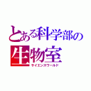 とある科学部の生物室（サイエンスワールド）