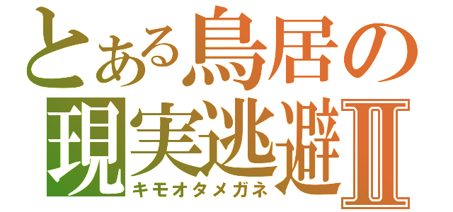 とある鳥居の現実逃避Ⅱ（キモオタメガネ）